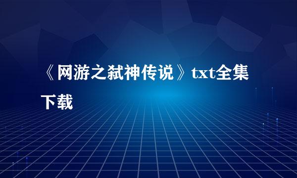 《网游之弑神传说》txt全集下载