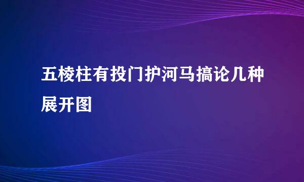 五棱柱有投门护河马搞论几种展开图