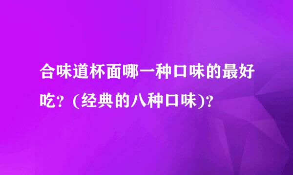 合味道杯面哪一种口味的最好吃？(经典的八种口味)？