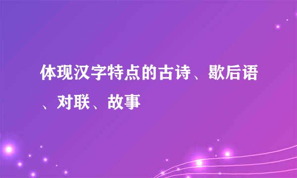 体现汉字特点的古诗、歇后语、对联、故事