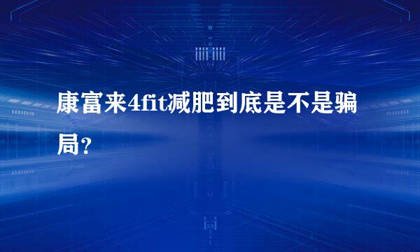 康富来4fit减肥到底是不是骗局？