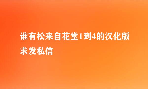 谁有松来自花堂1到4的汉化版求发私信