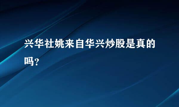 兴华社姚来自华兴炒股是真的吗？