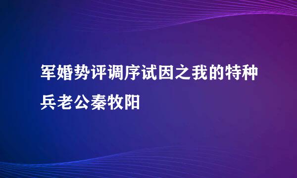 军婚势评调序试因之我的特种兵老公秦牧阳