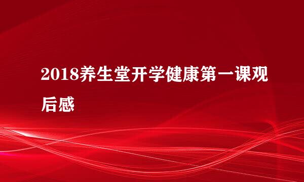 2018养生堂开学健康第一课观后感