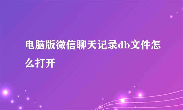 电脑版微信聊天记录db文件怎么打开