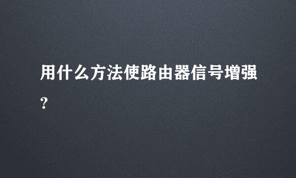 用什么方法使路由器信号增强？