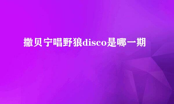 撒贝宁唱野狼disco是哪一期