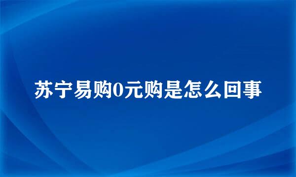 苏宁易购0元购是怎么回事