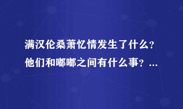 满汉伦桑萧忆情发生了什么？他们和嘟嘟之间有什么事？为什么会组沦陷cp又说掰了？粉丝争执为什么那么大