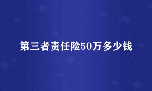 第三者责任险50万多少钱