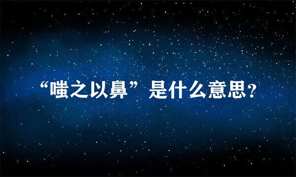 “嗤之以鼻”是什么意思？