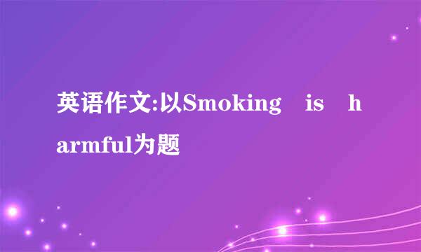 英语作文:以Smoking is harmful为题