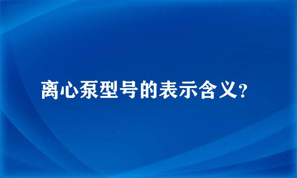 离心泵型号的表示含义？