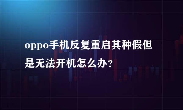 oppo手机反复重启其种假但是无法开机怎么办？