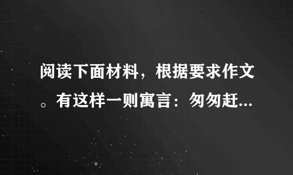 阅读下面材料，根据要求作文。有这样一则寓言：匆匆赶路的猫头鹰遇到斑鸠。斑鸠问它：“你要到哪儿去？”