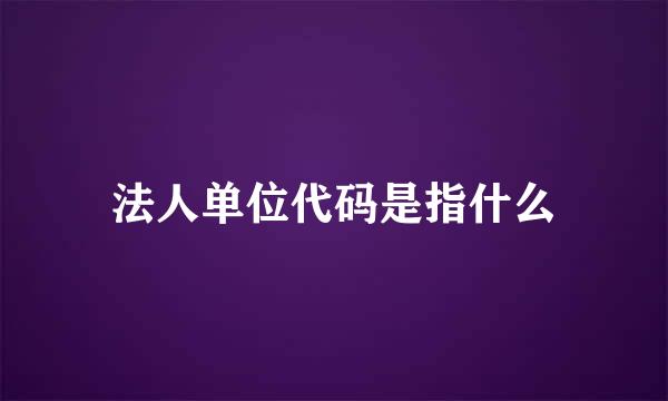 法人单位代码是指什么