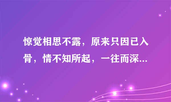 惊觉相思不露，原来只因已入骨，情不知所起，一往而深。是什么意思？出自于哪？