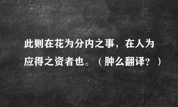 此则在花为分内之事，在人为应得之资者也。（肿么翻译？）