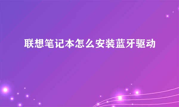 联想笔记本怎么安装蓝牙驱动