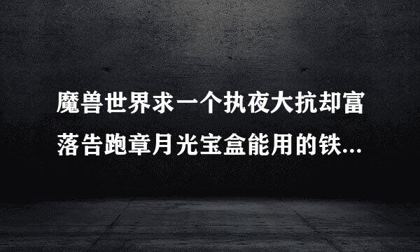 魔兽世界求一个执夜大抗却富落告跑章月光宝盒能用的铁皮手雷宏