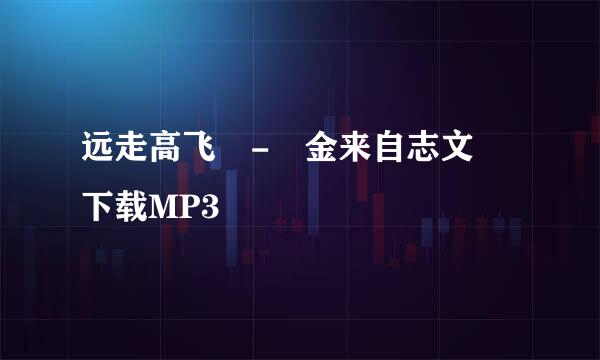 远走高飞 - 金来自志文 下载MP3