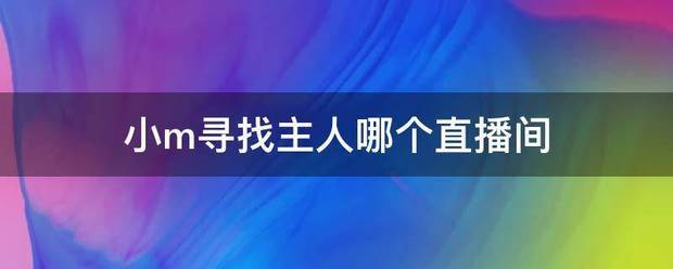 小m寻来自找主人哪个直播间