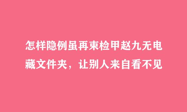 怎样隐例虽再束检甲赵九无电藏文件夹，让别人来自看不见