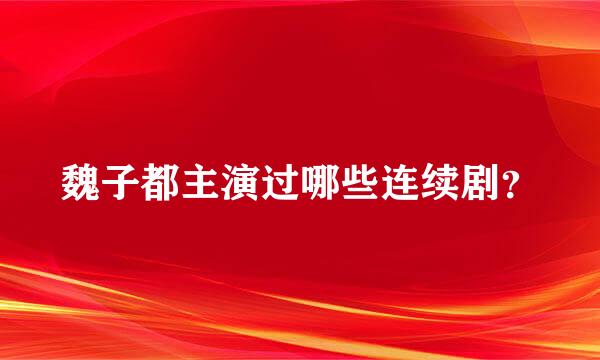 魏子都主演过哪些连续剧？