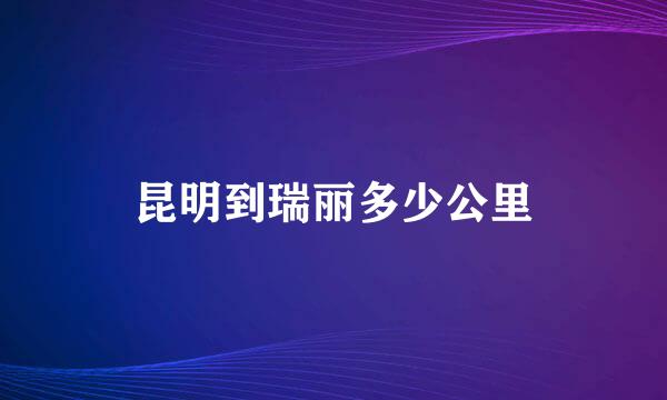 昆明到瑞丽多少公里