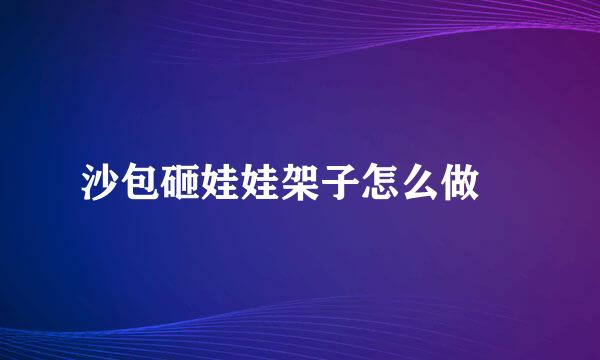 沙包砸娃娃架子怎么做↖