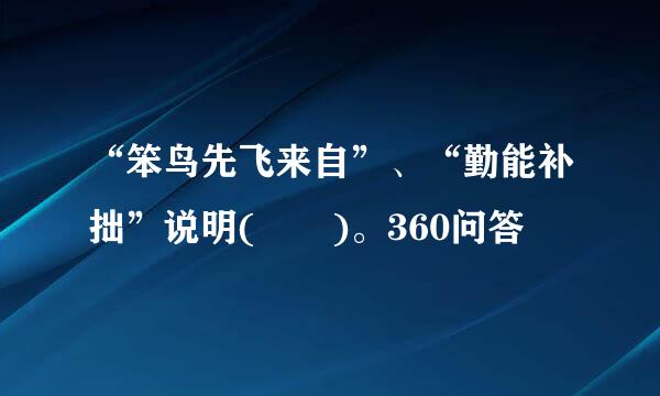 “笨鸟先飞来自”、“勤能补拙”说明(  )。360问答