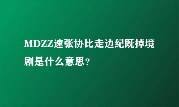 MDZZ速张协比走边纪既掉境剧是什么意思？