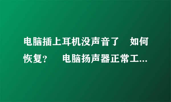 电脑插上耳机没声音了 如何恢复？ 电脑扬声器正常工作，插入耳机后耳机绿次化留才和电脑都没有声音