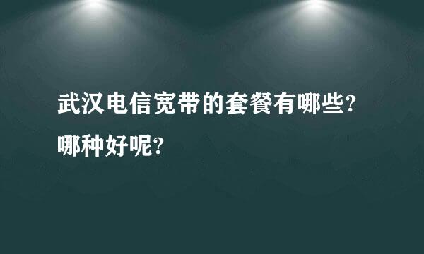 武汉电信宽带的套餐有哪些?哪种好呢?