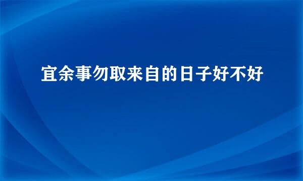 宜余事勿取来自的日子好不好