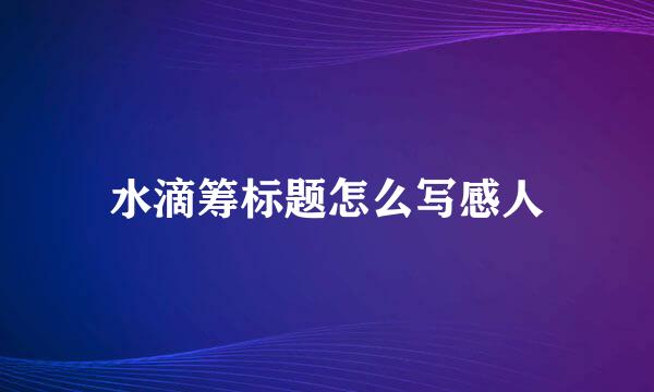 水滴筹标题怎么写感人