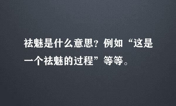 祛魅是什么意思？例如“这是一个祛魅的过程”等等。