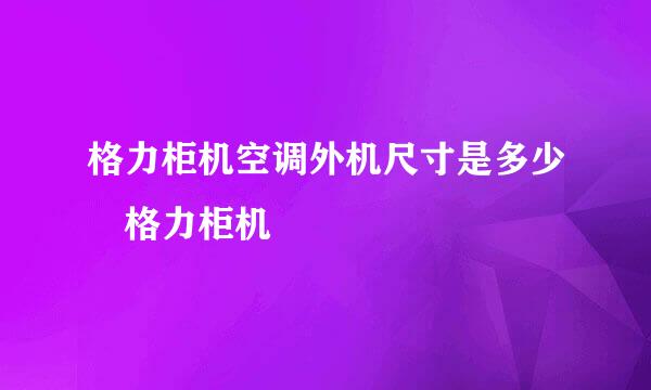 格力柜机空调外机尺寸是多少 格力柜机