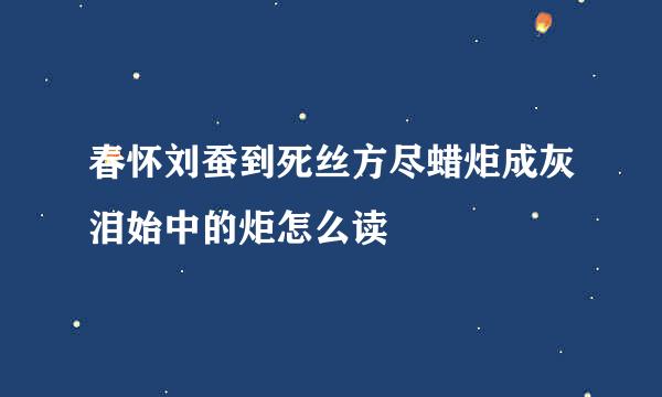 春怀刘蚕到死丝方尽蜡炬成灰泪始中的炬怎么读