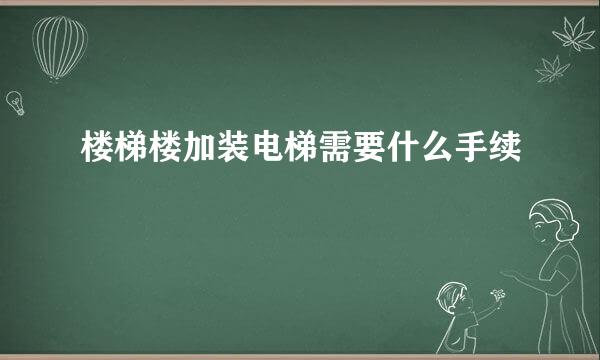 楼梯楼加装电梯需要什么手续