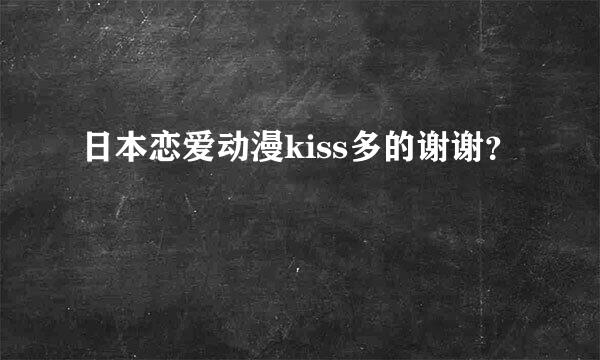 日本恋爱动漫kiss多的谢谢？