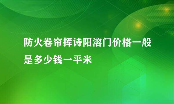 防火卷帘挥诗阳溶门价格一般是多少钱一平米