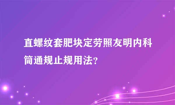 直螺纹套肥块定劳照友明内科筒通规止规用法？