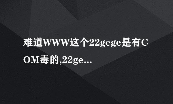 难道WWW这个22gege是有COM毒的,22gege啥情况稳定不？?