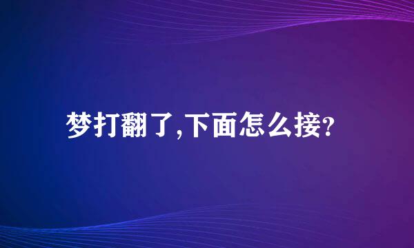 梦打翻了,下面怎么接？