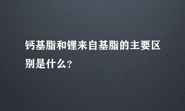 钙基脂和锂来自基脂的主要区别是什么？