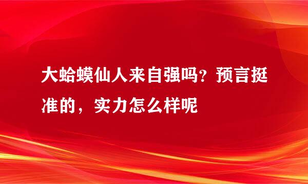 大蛤蟆仙人来自强吗？预言挺准的，实力怎么样呢