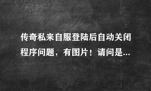 传奇私来自服登陆后自动关闭程序问题，有图片！请问是电脑什么地方设置问题吗？