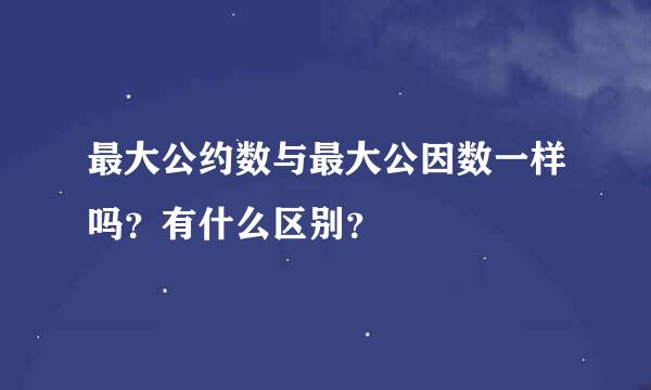 最大公约数与最大公因数一样吗？有什么区别？